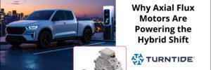 Turntide Technologies: Motor từ thông dọc trục đang thúc đẩy cuộc chuyển đổi sang hệ truyền động hybrid trên toàn cầu